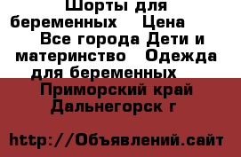 Шорты для беременных. › Цена ­ 250 - Все города Дети и материнство » Одежда для беременных   . Приморский край,Дальнегорск г.